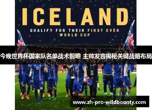 今晚世界杯国家队名单战术前瞻 主帅发言揭秘关键战略布局 今晚世界杯国家队名单战术前瞻 主帅发言揭秘关键战略布局
