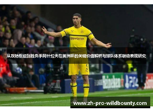 从攻防枢纽到胜负手阿什拉夫在美洲杯的关键价值解析与球队体系联动表现研究 从攻防枢纽到胜负手阿什拉夫在美洲杯的关键价值解析与球队体系联动表现研究