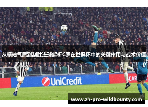 从领袖气质到制胜进球解析C罗在世俱杯中的关键作用与战术价值 从领袖气质到制胜进球解析C罗在世俱杯中的关键作用与战术价值