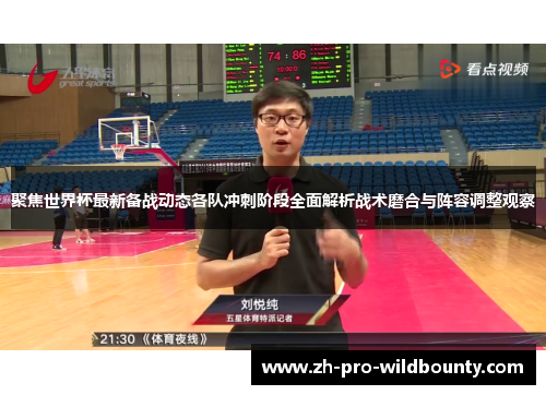 聚焦世界杯最新备战动态各队冲刺阶段全面解析战术磨合与阵容调整观察 聚焦世界杯最新备战动态各队冲刺阶段全面解析战术磨合与阵容调整观察