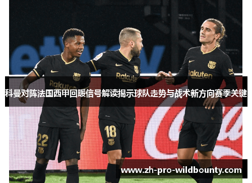 科曼对阵法国西甲回暖信号解读揭示球队走势与战术新方向赛季关键 科曼对阵法国西甲回暖信号解读揭示球队走势与战术新方向赛季关键