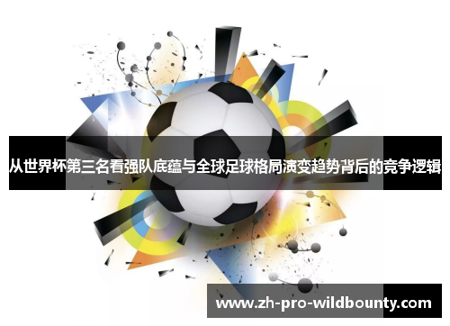 从世界杯第三名看强队底蕴与全球足球格局演变趋势背后的竞争逻辑