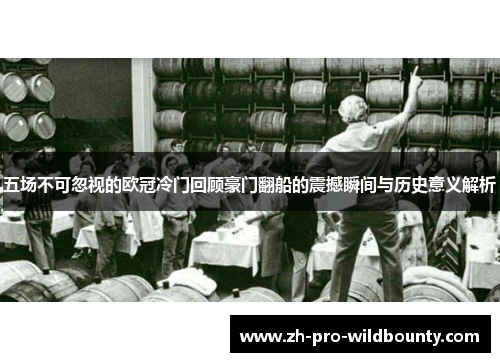 五场不可忽视的欧冠冷门回顾豪门翻船的震撼瞬间与历史意义解析