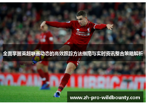 全面掌握英超联赛动态的高效跟踪方法指南与实时资讯整合策略解析