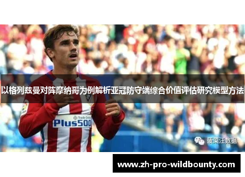 以格列兹曼对阵摩纳哥为例解析亚冠防守端综合价值评估研究模型方法