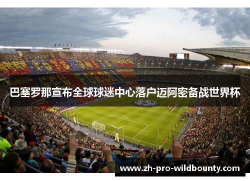 巴塞罗那宣布全球球迷中心落户迈阿密备战世界杯 巴塞罗那宣布全球球迷中心落户迈阿密备战世界杯