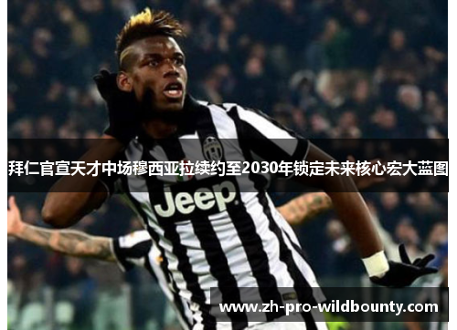 拜仁官宣天才中场穆西亚拉续约至2030年锁定未来核心宏大蓝图