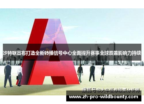 沙特联宣布打造全新转播信号中心全面提升赛事全球覆盖影响力持续