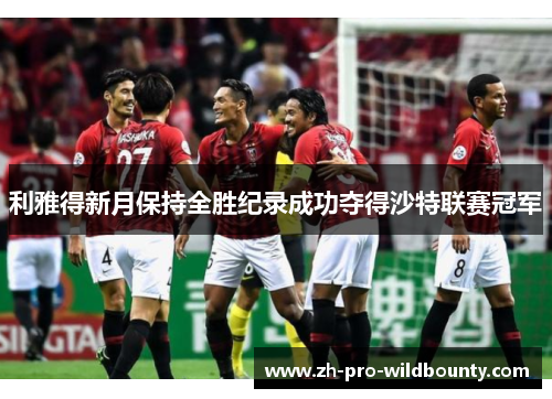 利雅得新月保持全胜纪录成功夺得沙特联赛冠军