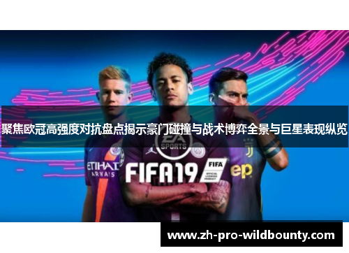 聚焦欧冠高强度对抗盘点揭示豪门碰撞与战术博弈全景与巨星表现纵览 聚焦欧冠高强度对抗盘点揭示豪门碰撞与战术博弈全景与巨星表现纵览