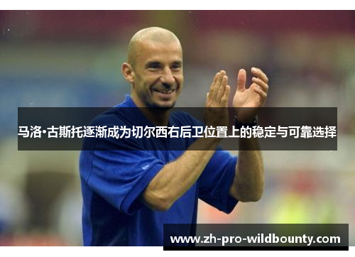 马洛·古斯托逐渐成为切尔西右后卫位置上的稳定与可靠选择 马洛·古斯托逐渐成为切尔西右后卫位置上的稳定与可靠选择
