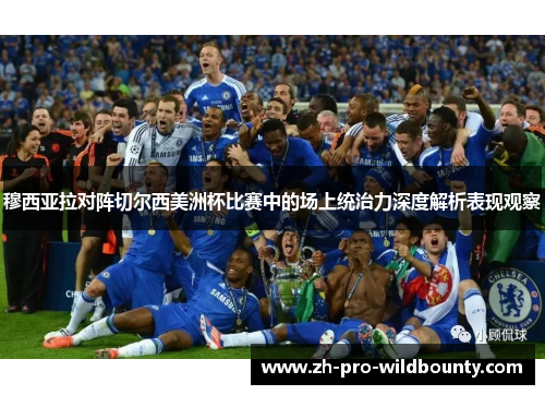 穆西亚拉对阵切尔西美洲杯比赛中的场上统治力深度解析表现观察 穆西亚拉对阵切尔西美洲杯比赛中的场上统治力深度解析表现观察