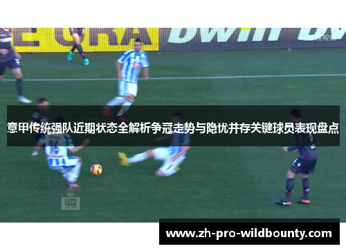 意甲传统强队近期状态全解析争冠走势与隐忧并存关键球员表现盘点