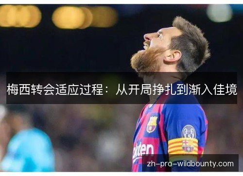 梅西转会适应过程：从开局挣扎到渐入佳境